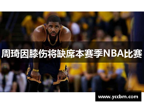 周琦因膝伤将缺席本赛季NBA比赛