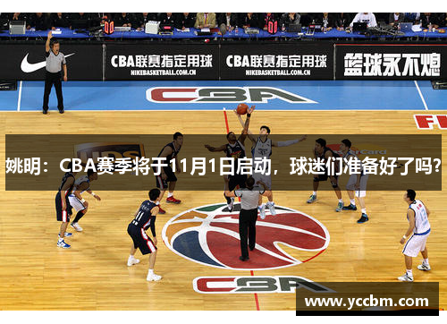 姚明：CBA赛季将于11月1日启动，球迷们准备好了吗？